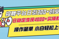 招聘平台引流创业粉⭐招聘平台日引300 创业粉，日稳定变现4000 实操教程小白轻松上手！