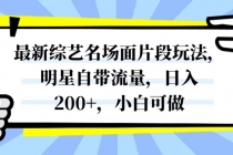 最新综艺名场面片段玩法，明星自带流量，日入200+，小白可做⭐最新综艺名场面片段玩法，明星自带流量，日入200 ，小白可做