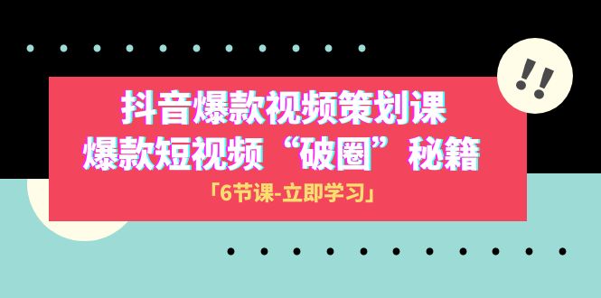 主题9 抖音爆款视频策划班⭐2023抖音爆款视频-策划课，爆款短视频“破 圈”秘籍（6节课）