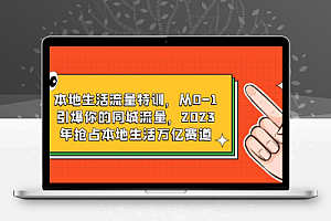 4487-20230615-蚂蚱·引爆同城特训，从0-1引爆你的同城流量，2023年抢占本地生活万亿赛道