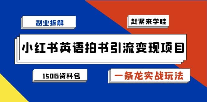（7031期）副业拆解：小红书英语拍书引流变现项目【一条龙实战玩法+150G资料包】⭐副业拆解：小红书英语拍书引流变现项目【一条龙实战玩法 150G资料包】