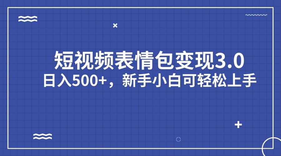 （7032期）短视频表情包变现项目3.0：日入500+，新手小白可轻松上手⭐短视频表情包变现项目3.0，新手小白轻松上手（教程 资料）