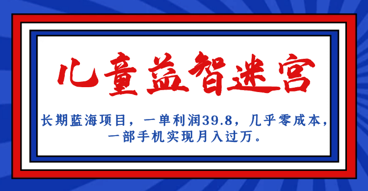 （7035期）长期蓝海项目，儿童益智迷宫，一单利润39.8，几乎零成本，一部手机实现月入过万。⭐长期蓝海项目 儿童益智迷宫 一单利润39.8 几乎零成本