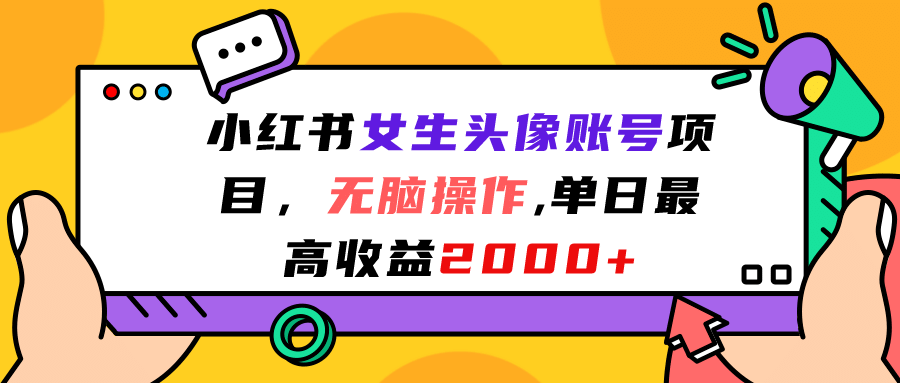 （7036期）小红书女生头像账号项目，无脑操作“”单日最高收益2000+⭐小红书女生头像账号项目，无脑操作，单日最高收益2000