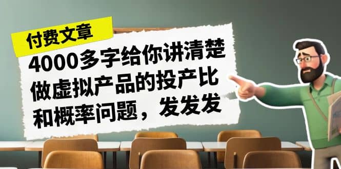 （7027期）4000多字给你讲清楚做虚拟产品的投产比和概率问题，助你破除心魔，更上一层楼【公主付费文章】⭐某付款文章《4000多字给你讲清楚做虚拟产品的投产比和概率问题，发发发》