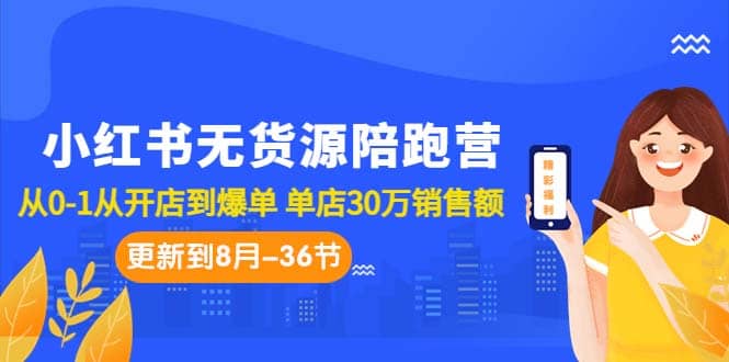 （7049期）小红书无货源风口项目陪跑营⭐小红书无货源陪跑营：从0-1从开店到爆单 单店30万销售额（更至8月-36节课）
