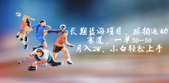 （7058期）长期蓝海项目，球拍运动赛道，一单30-50，月入2W，小白轻松上手。⭐长期蓝海项目，球拍运动赛道，一单30-50，小白轻松上手