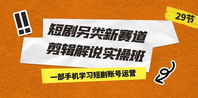 （7051期）短剧另类新赛道剪辑解说实操班⭐短剧另类新赛道剪辑解说实操班：一部手机学习短剧账号运营（29节 价值500）