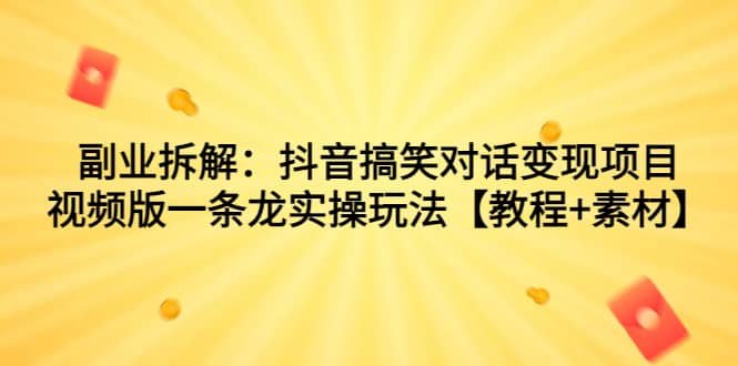 （7055期）副业拆解：抖音搞笑对话变现项目，视频版一条龙实操玩法【教程+素材】⭐副业拆解：抖音搞笑对话变现项目，视频版一条龙实操玩法【教程 素材】