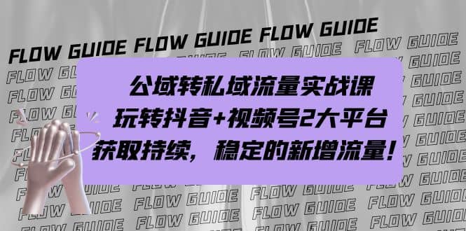 （7064期）公域转私域流量实战课，玩转抖音+视频号2大平台，获取持续，稳定的新增流量⭐公域转私域流量实战课，玩转抖音 视频号2大平台，获取持续，稳定的新增流量