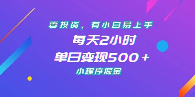 （7076期）零成本，有手就能做，每天1小时，单日500＋，小程序掘金计划⭐零投资，有小白易上手，每天2小时，单日变现500＋，小程序掘金
