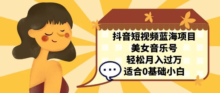 （7083期）抖音短视频蓝海项目，美女音乐号，轻松月入过万 适合小白（教程+100G素材）⭐抖音短视频蓝海项目，美女音乐号 适合小白（教程 100G素材）