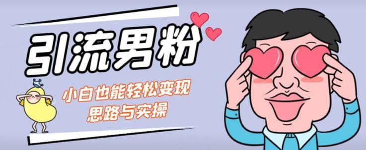 6297-20230903-引流男粉+小白也能暴力变现的思路与实操【揭秘】⭐引流男粉 小白也能暴力变现的思路与实操【揭秘】