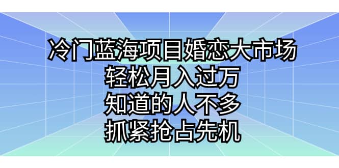 （7115期）冷门蓝海项目婚恋大市场，轻松月入过万，知道的人不多，抓紧抢占先机。⭐冷门蓝海项目婚恋大市场，知道的人不多，抓紧抢占先机