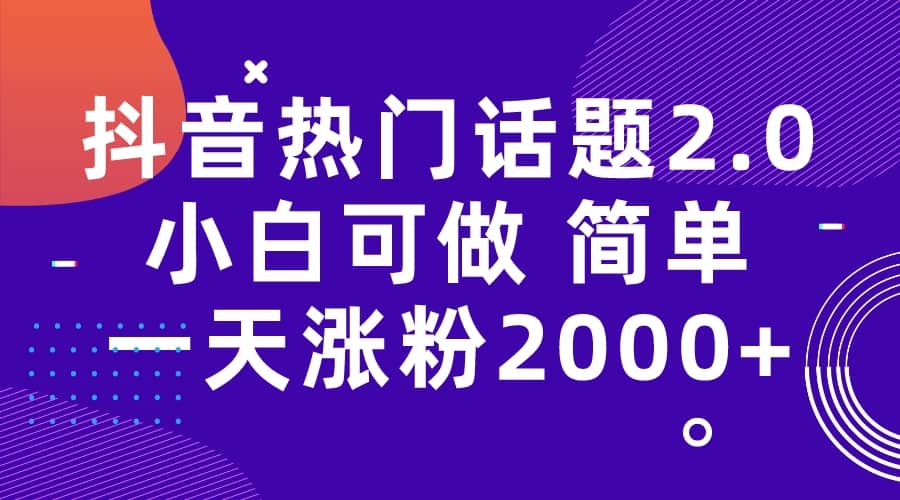 （7148期）抖音热门话题玩法2.0 ，日涨粉2000+⭐抖音热门话题玩法2.0，一天涨粉2000 （附软件 素材）