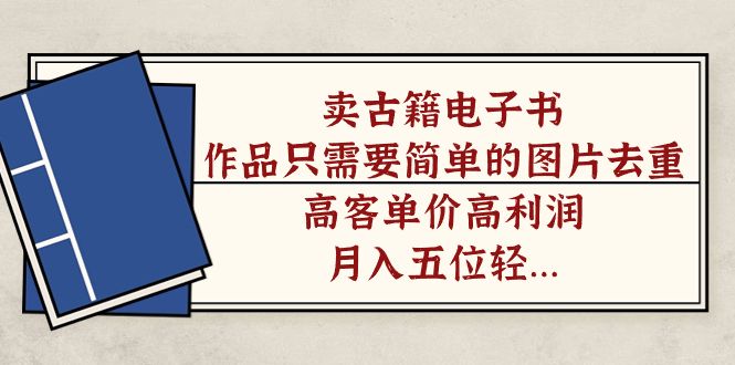 （7165期）卖古籍电子书，作品只需要简单的图片去重，高客单价高利润，月入五位轻轻松松