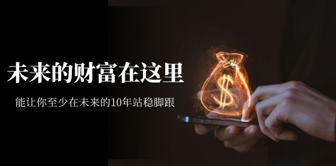 （7164期）未来的财富在这里 已付费⭐某收费文章《未来的财富在这里》能让你至少在未来的10年站稳脚跟