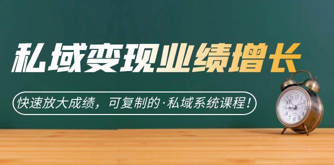 （7172期）私域变现业绩增长⭐私域·变现业绩增长：快速放大成绩，可复制的·私域系统课程
