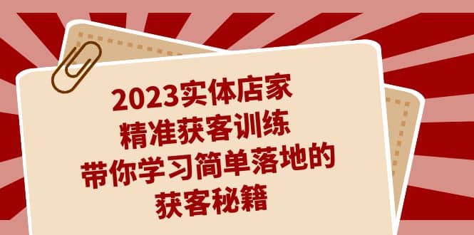（7186期）实体商家精准获客训练. _ 链接(1)S⭐2023实体店家精准获客训练，带你学习简单落地的获客秘籍（27节课）