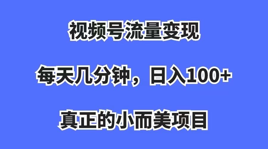 （7212期）视频号流量变现项目，每天几分钟，收益100+，真正的小而美项目，一看就懂，一学就会⭐视频号流量变现，每天几分钟，真正的小而美项目