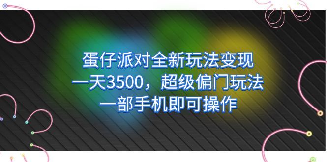 （7224期）蛋仔派对全新玩法变现，一天3500，超级偏门玩法，一部手机即可操作，小白也可以轻松上手，保姆教程+资料