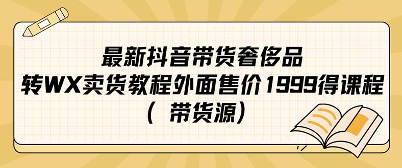 （7242期）最新抖音奢侈品直播教程⭐最新抖音奢侈品转微信卖货教程外面售价1999的课程（带货源）