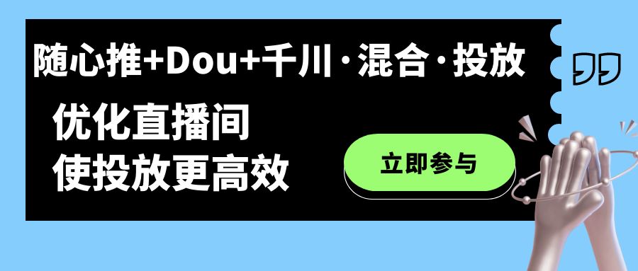 （7258期）随心推+Dou+千川·混合·投放新玩法，优化直播间使投放更高效⭐随心推 Dou 千川·混合·投放新玩法，优化直播间使投放更高效
