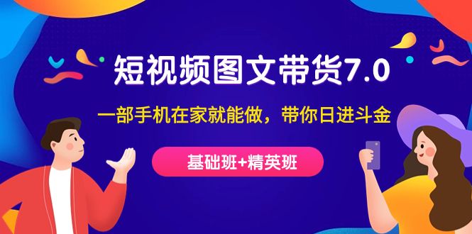 （7270期）短视频-图文带货7.0（基础班+精英班）一部手机在家就能做，带你日进斗金⭐短视频-图文带货7.0（基础班 精英班）一部手机在家就能做，带你日进斗金