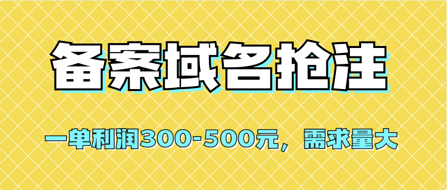 （7277期）备案域名抢注，一单利润300-500元，需求量大⭐【全网首发】备案域名抢注，一单利润300-500元，需求量大