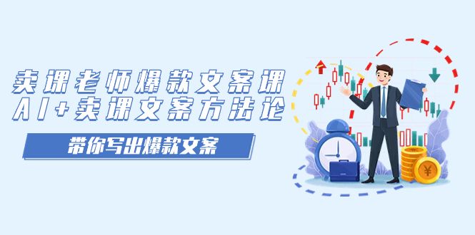 （7321期）卖课老师爆款文案课，AI+卖课文案方法论，带你写出爆款文案⭐卖课老师爆款文案课，AI 卖课文案方法论，带你写出爆款文案