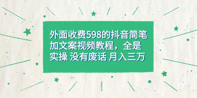 （7326期）外面收费598的抖音简笔加文案视频教程，全是实操，没有废话，月入三万简简单单，附带详细教程和资料⭐外面收费598抖音简笔加文案教程，全是实操 没有废话（教程 资料）