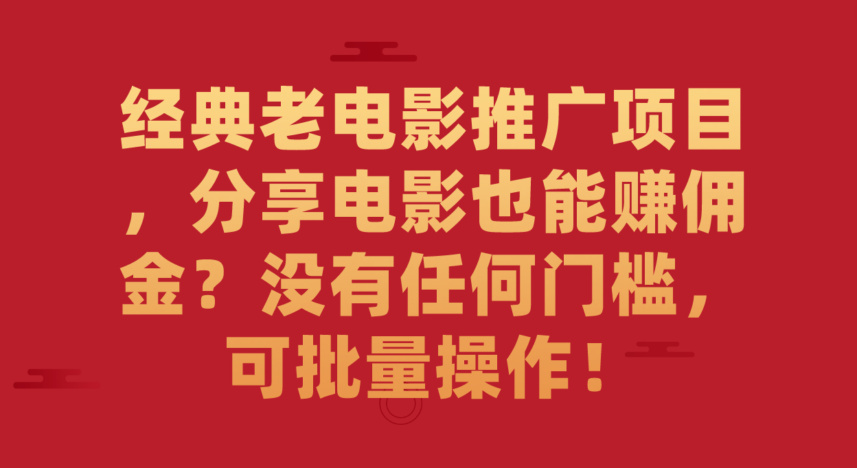 （7329期）经典老电影分享项目⭐经典老电影推广项目，分享电影也能赚佣金？没有任何门槛，可批量操作！