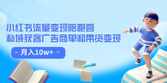 （7347期）盗坤第八期小红书流量变现陪跑营⭐小红书流量·变现陪跑营：私域获客广告商单和带货变现