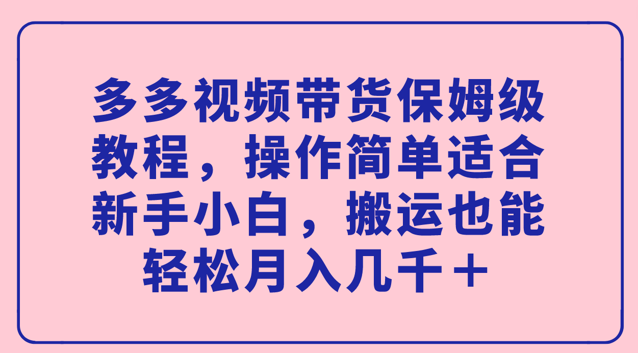 （7353期）多多视频带货保姆级教程，操作简单适合新手小白，搬运也能轻松月入几千＋⭐多多视频带货保姆级教程，操作简单适合新手小白，轻松月入几千＋