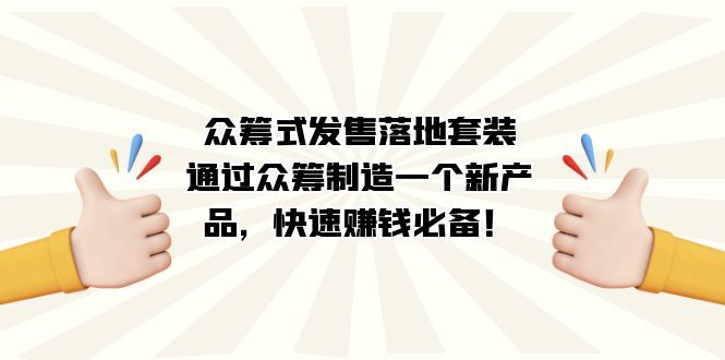 （7387期）《众筹式发售套装》（5集4小时31分高清视频）⭐众筹式·发售落地套装：通过众筹制造一个新产品，快速赚钱必备！