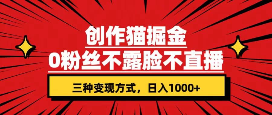（7396期）创作猫掘金，0粉丝不直播不露脸，三种变现方式，日入1000+，小白轻松上手，保姆级实操教程（附资料）⭐创作猫掘金，0粉丝不直播不露脸，三种变现方式(附资料)