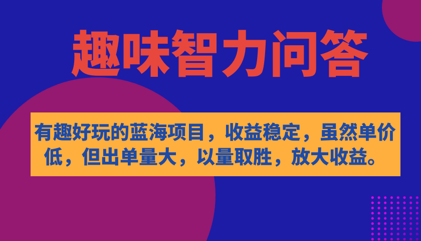（7410期）有趣好玩的蓝海项目，趣味智力问答，收益稳定，虽然客单价低，但出单量大，以量取胜，放大收益。
