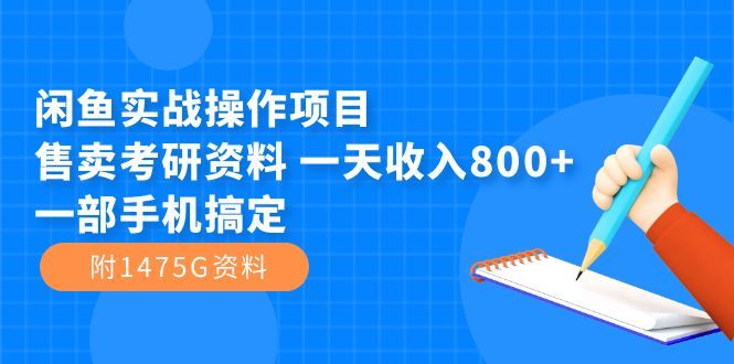 （7415期）闲鱼实战操作项目，售卖考研资料 一天收入800+一部手机搞定（附1475G资料）⭐闲鱼实战操作项目，售卖考研资料 一天收入800 一部手机搞定（附1475G资料）