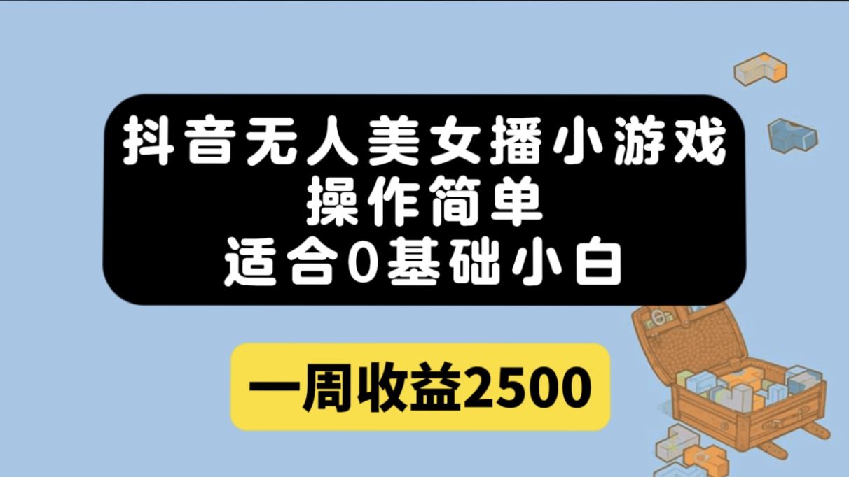 （7420期）抖音无人美女播小游戏，操作简单，适合0基础小白，一周收益2500⭐抖音无人美女播小游戏，操作简单，适合0基础小白一周收益2500