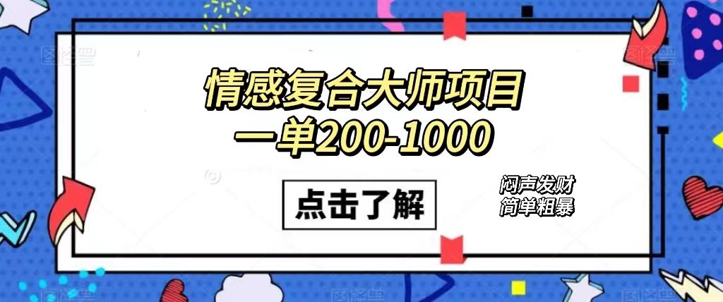 （7441期）情感复合大师项目，一单200-1000，闷声发财的小生意！简单粗暴⭐情感复合大师项目，一单200-1000，闷声发财的小生意！简单粗暴（附资料）