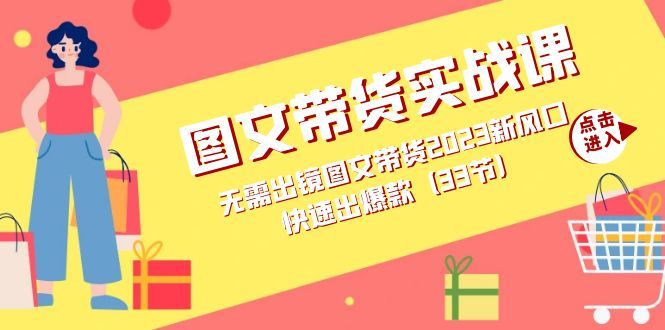 （7496期）图文带货实操课⭐图文带货实战课：无需出镜图文带货2023新风口，快速出爆款（33节）