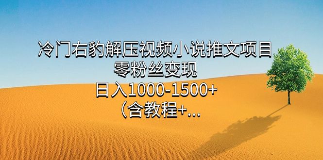 （7522期）冷门右豹解压视频小说推文项目，零粉丝变现，日入1000-1500+（附1525G视频素材）⭐冷门右豹解压视频小说推文项目，零粉丝变现（含教程）