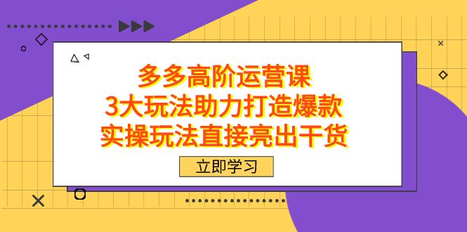 （7545期）拼多多高阶·运营课⭐拼多多高阶·运营课，3大玩法助力打造爆款，实操玩法直接亮出干货