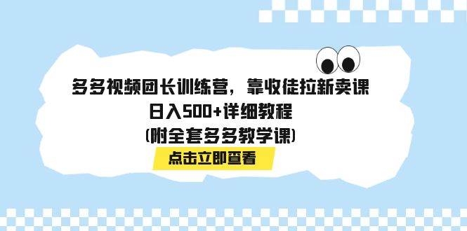 （7565期）多多视频团长训练营，靠收徒拉新，轻松日入500+详细教程(附：全套多多视频教学课程）⭐多多视频团长训练营，靠收徒拉新卖课，详细教程(附全套多多教学课)