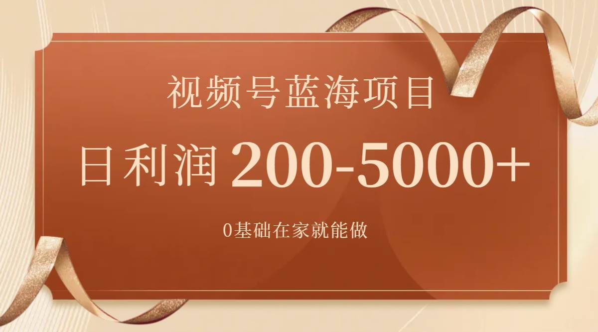 （7585期）视频号蓝海项目，0基础在家也能做，日入200-5000+【266G资料】⭐视频号蓝海项目，0基础在家也能做，一天200-5000 【附266G资料】