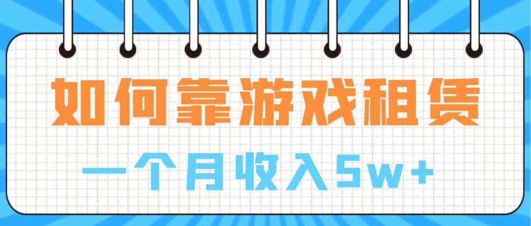 （7597期）游戏租赁⭐通过游戏入账100万 手把手带你入行
