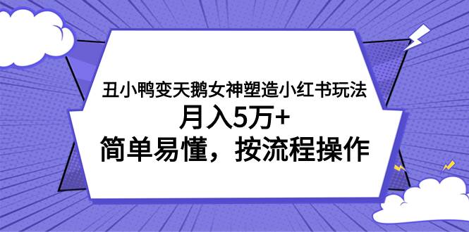 （7604期）丑小鸭变天鹅女神塑造小红书玩法，月入5万+，简单易懂，按流程操作⭐丑小鸭变天鹅女神塑造小红书玩法，简单易懂，按流程操作