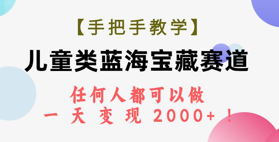（7611期）【手把手教学】儿童类蓝海宝藏赛道，任何人都可以做，一天轻松变现2000+！⭐【手把手教学】儿童类蓝海宝藏赛道，任何人都可以做，一天轻松变现2000 ！