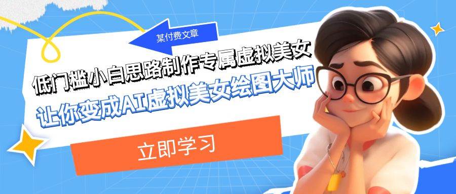 （7628期）低门槛小白思路制作专属虚拟美女教程，让你变成AI虚拟美女绘图大师⭐某付费文章：低门槛小白思路制作专属虚拟美女 让你变成AI虚拟美女绘图大师