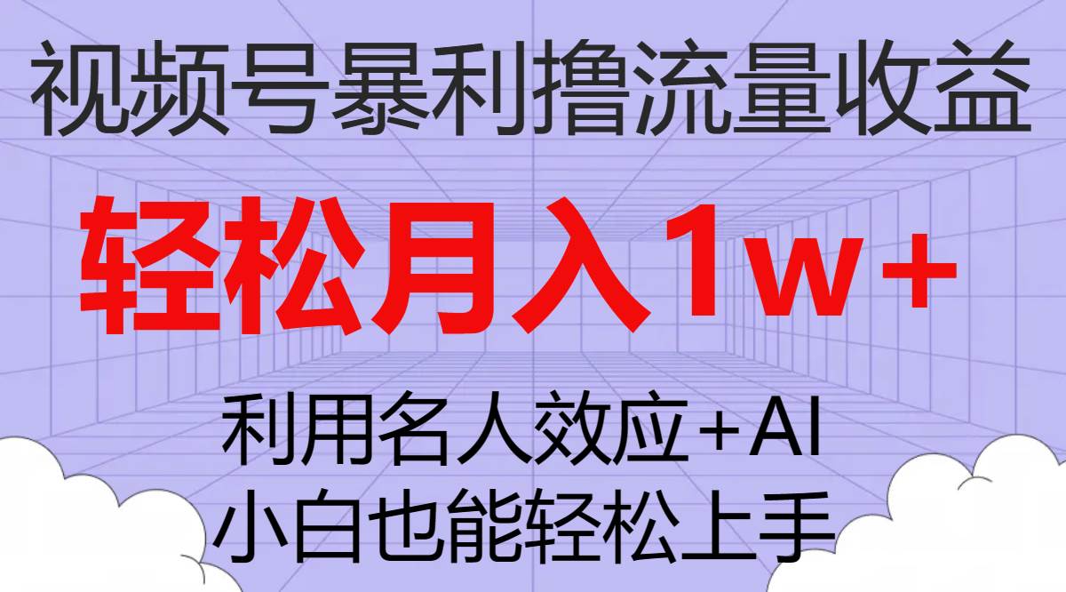 （7652期）07 视频号暴利撸流量收益，小白也能轻松上手，轻松月入1w+